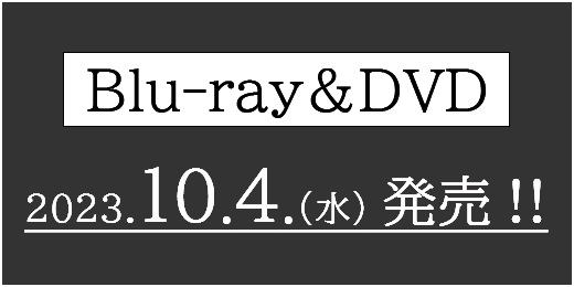 Blu-ray＆DVD 2023.10.4（水）発売！！