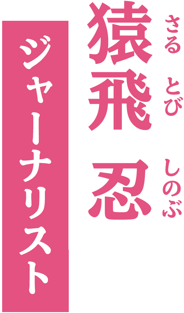 猿飛忍&frasl;ジャーナリスト