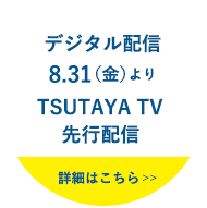 デジタル配信 8.31（金）より TSUTAYA TV 先行配信
