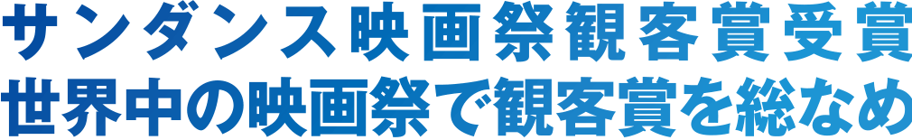 サンダンス映画祭 観客賞受賞 世界中の映画祭で観客賞を総なめ