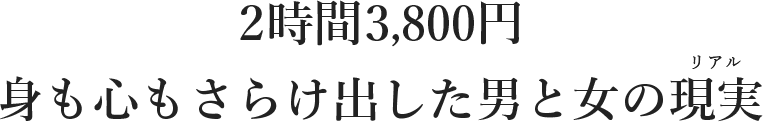 2時間3,800円 身も心もさらけ出した男と女の現実＜リアル＞