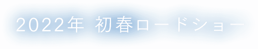 2022年 初春ロードショー