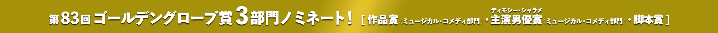 第83回ゴールデングローブ賞3部門ノミネート！＜作品賞（ミュージカル・コメディ部門）・主演男優賞（ミュージカル・コメディ部門）・脚本賞＞