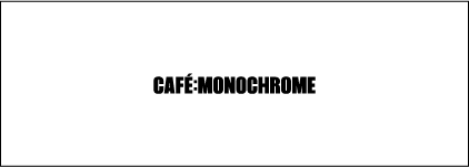 CAFE: MONOCHROME