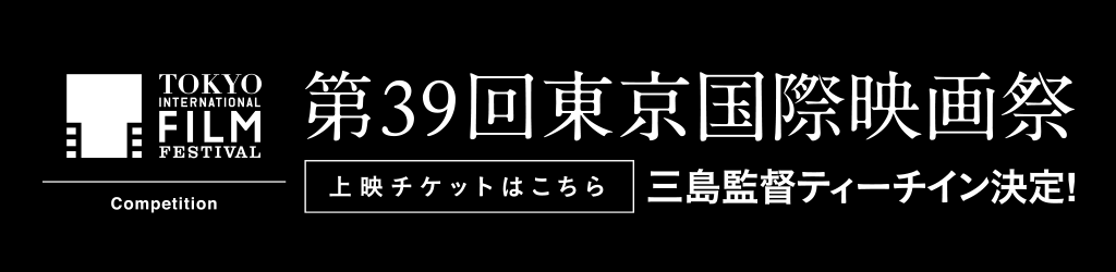 東京国際映画祭　上映チケットはこちら（三島監督ティーチインあり）