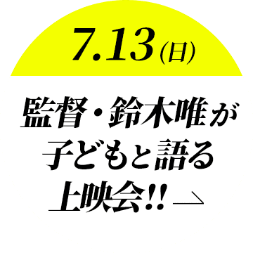 7月13日（日）監督・鈴木唯が子どもと語る上映会！