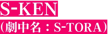 S-KEN（劇中名：S-TORA）