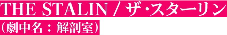 THE STALIN / ザ・スターリン（劇中名： 解剖室）