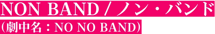 NON BAND /ノン・バンド（劇中名：NO NO BAND）