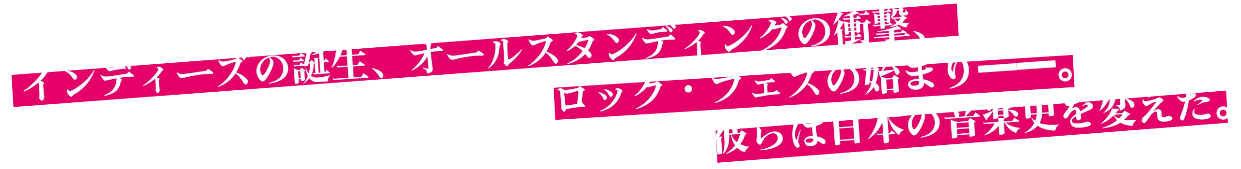インディーズの誕生、オールスタンディングの衝撃、ロック・フェスの始まり——。彼らは日本の音楽史を変えた。